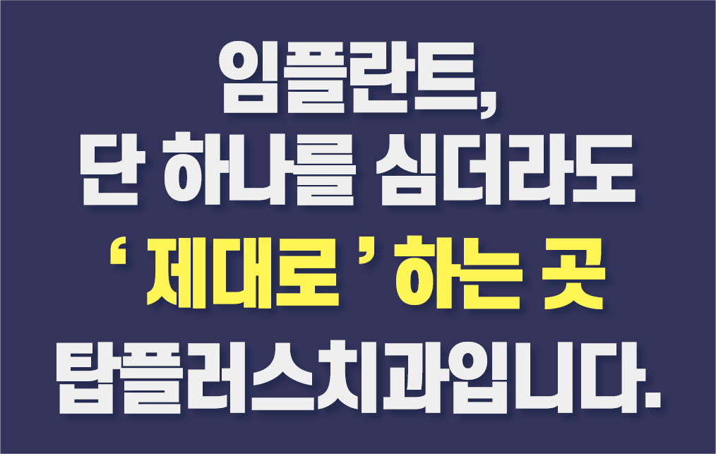임플란트, 단 하나를 심더라도 '제대로'하는 곳 탑플러스치과입니다.