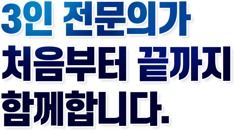 3인 전문의가 처음부터 끝까지 함께합니다.